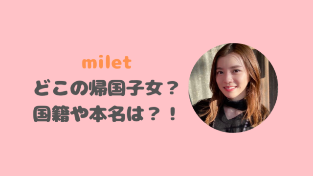 milet（ミレイ）は帰国子女でどこの国にいた？国籍は日本人で本名は「みれい」の噂も調査！